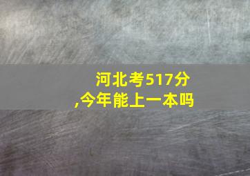 河北考517分,今年能上一本吗