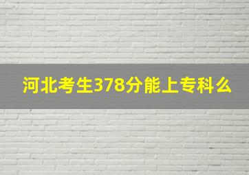 河北考生378分能上专科么