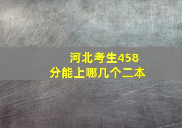 河北考生458分能上哪几个二本