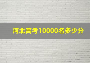 河北高考10000名多少分