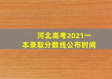 河北高考2021一本录取分数线公布时间