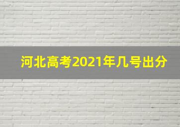 河北高考2021年几号出分