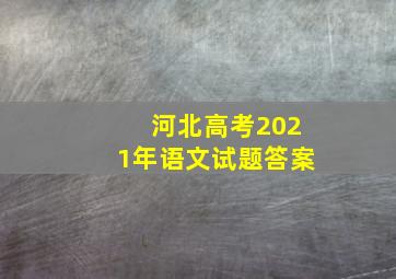 河北高考2021年语文试题答案