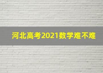 河北高考2021数学难不难