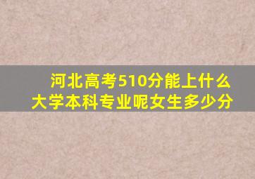 河北高考510分能上什么大学本科专业呢女生多少分