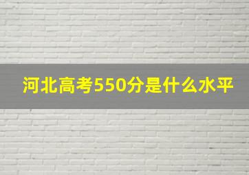 河北高考550分是什么水平