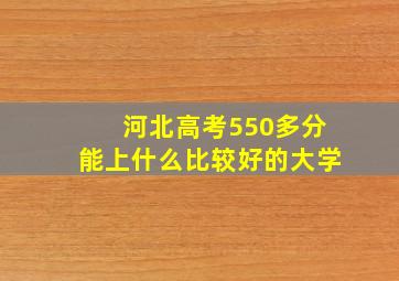 河北高考550多分能上什么比较好的大学