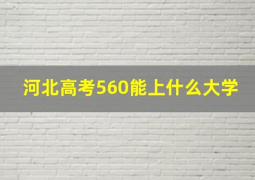 河北高考560能上什么大学