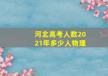 河北高考人数2021年多少人物理