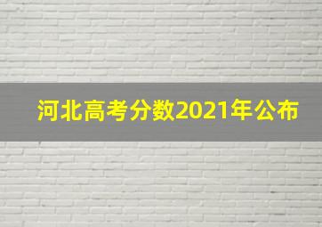 河北高考分数2021年公布