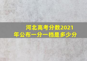 河北高考分数2021年公布一分一档是多少分