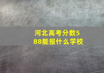 河北高考分数588能报什么学校