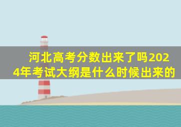 河北高考分数出来了吗2024年考试大纲是什么时候出来的