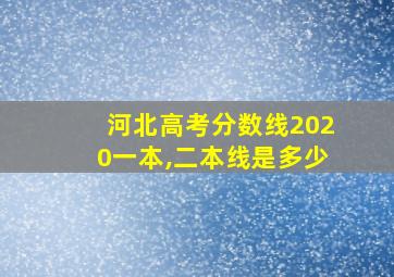 河北高考分数线2020一本,二本线是多少