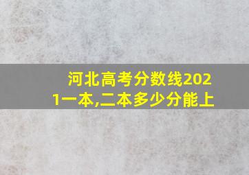 河北高考分数线2021一本,二本多少分能上