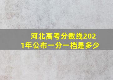 河北高考分数线2021年公布一分一档是多少