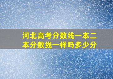 河北高考分数线一本二本分数线一样吗多少分