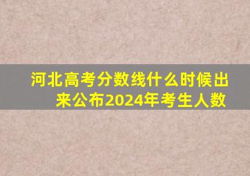 河北高考分数线什么时候出来公布2024年考生人数