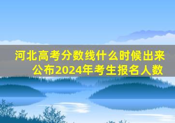 河北高考分数线什么时候出来公布2024年考生报名人数