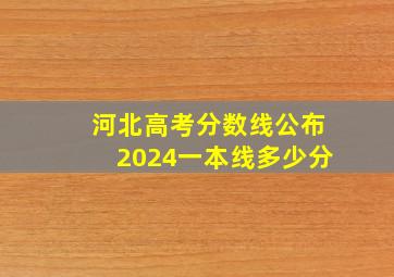 河北高考分数线公布2024一本线多少分