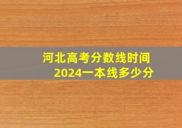 河北高考分数线时间2024一本线多少分