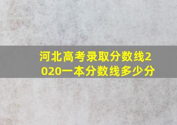 河北高考录取分数线2020一本分数线多少分