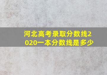 河北高考录取分数线2020一本分数线是多少