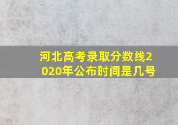 河北高考录取分数线2020年公布时间是几号