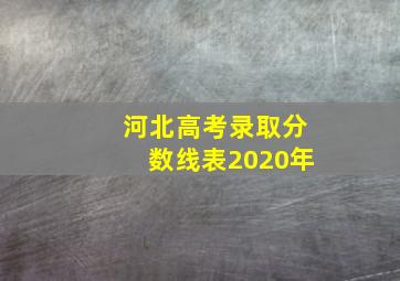 河北高考录取分数线表2020年