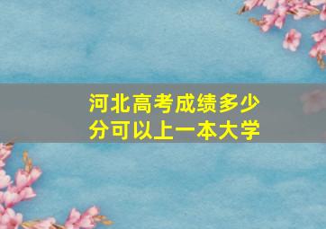 河北高考成绩多少分可以上一本大学