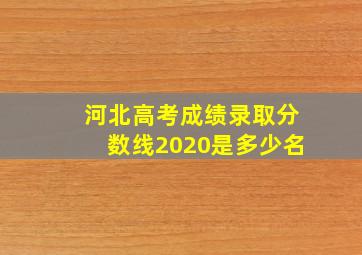 河北高考成绩录取分数线2020是多少名