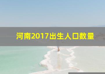 河南2017出生人口数量