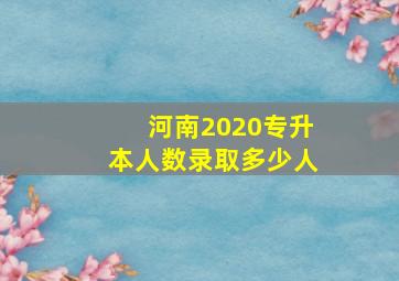 河南2020专升本人数录取多少人