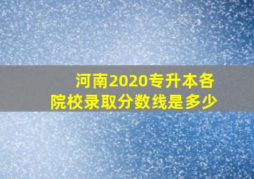 河南2020专升本各院校录取分数线是多少