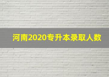 河南2020专升本录取人数