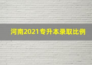 河南2021专升本录取比例