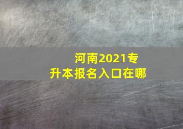 河南2021专升本报名入口在哪