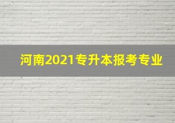 河南2021专升本报考专业