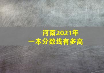 河南2021年一本分数线有多高