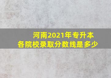 河南2021年专升本各院校录取分数线是多少