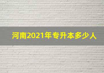 河南2021年专升本多少人