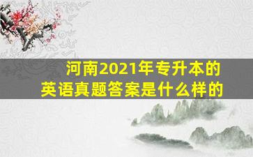 河南2021年专升本的英语真题答案是什么样的