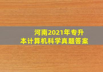 河南2021年专升本计算机科学真题答案