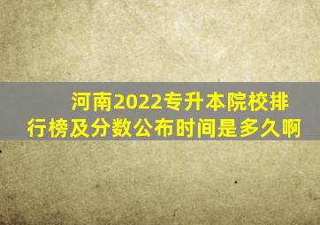 河南2022专升本院校排行榜及分数公布时间是多久啊