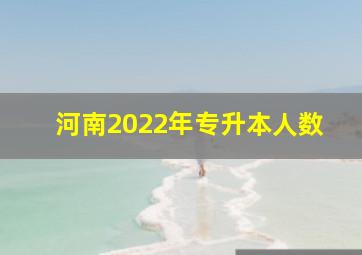 河南2022年专升本人数