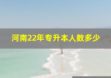 河南22年专升本人数多少