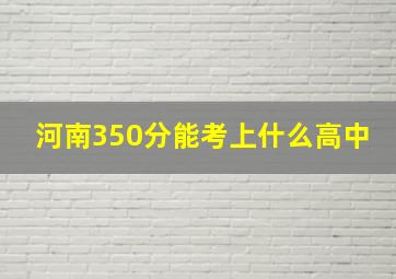 河南350分能考上什么高中