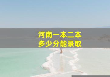 河南一本二本多少分能录取