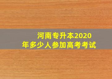 河南专升本2020年多少人参加高考考试