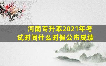 河南专升本2021年考试时间什么时候公布成绩